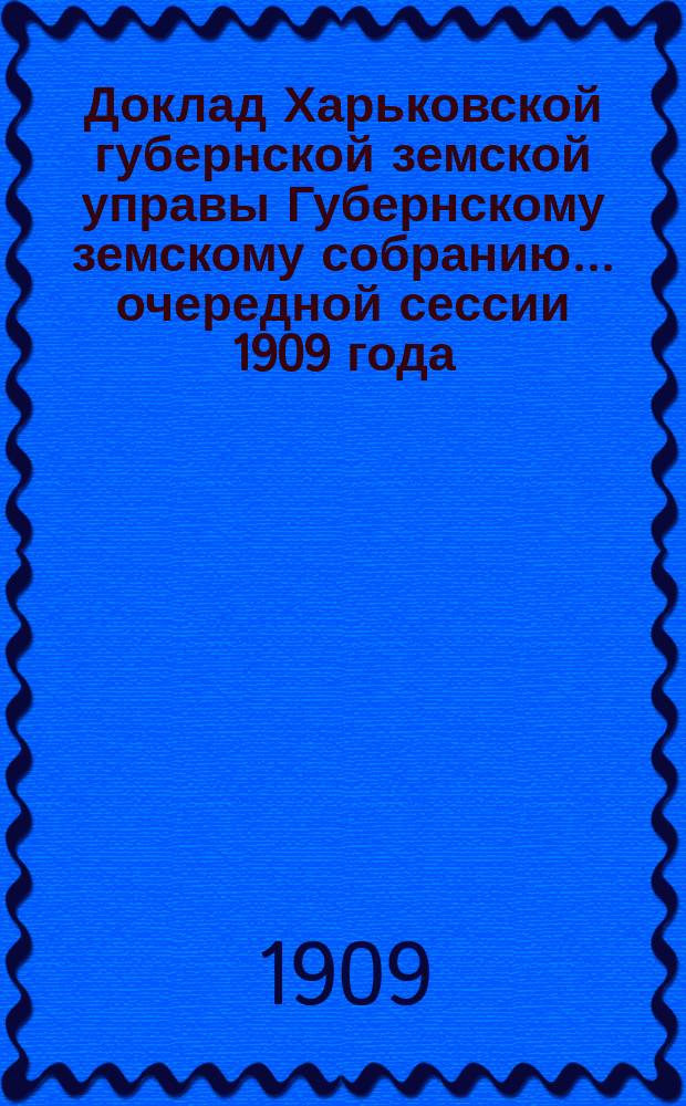 Доклад Харьковской губернской земской управы Губернскому земскому собранию... ... очередной сессии 1909 года : По Техническому отделу