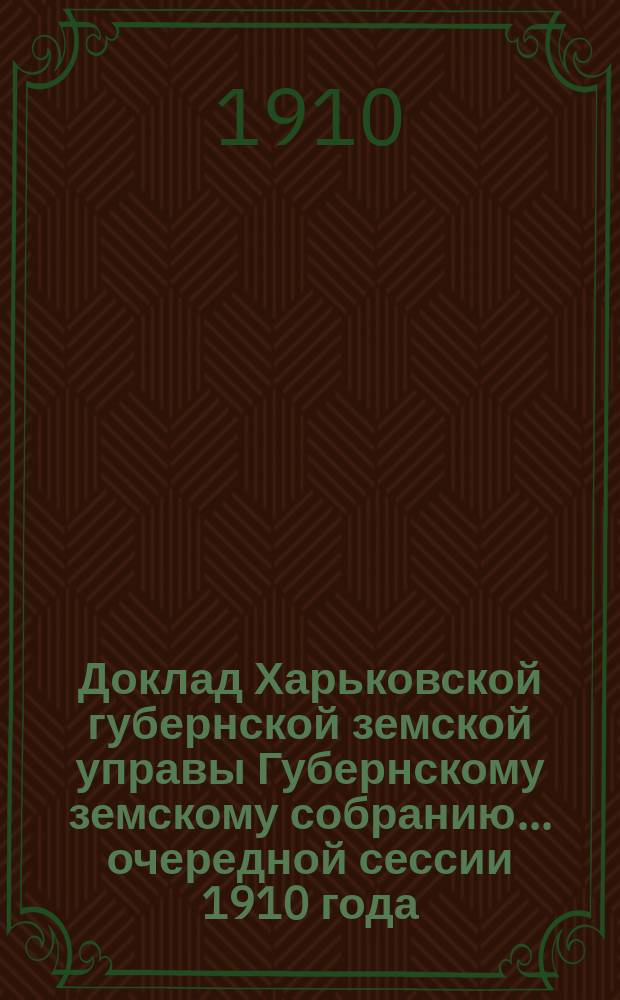 Доклад Харьковской губернской земской управы Губернскому земскому собранию... ... очередной сессии 1910 года : По Отделу народного здравия