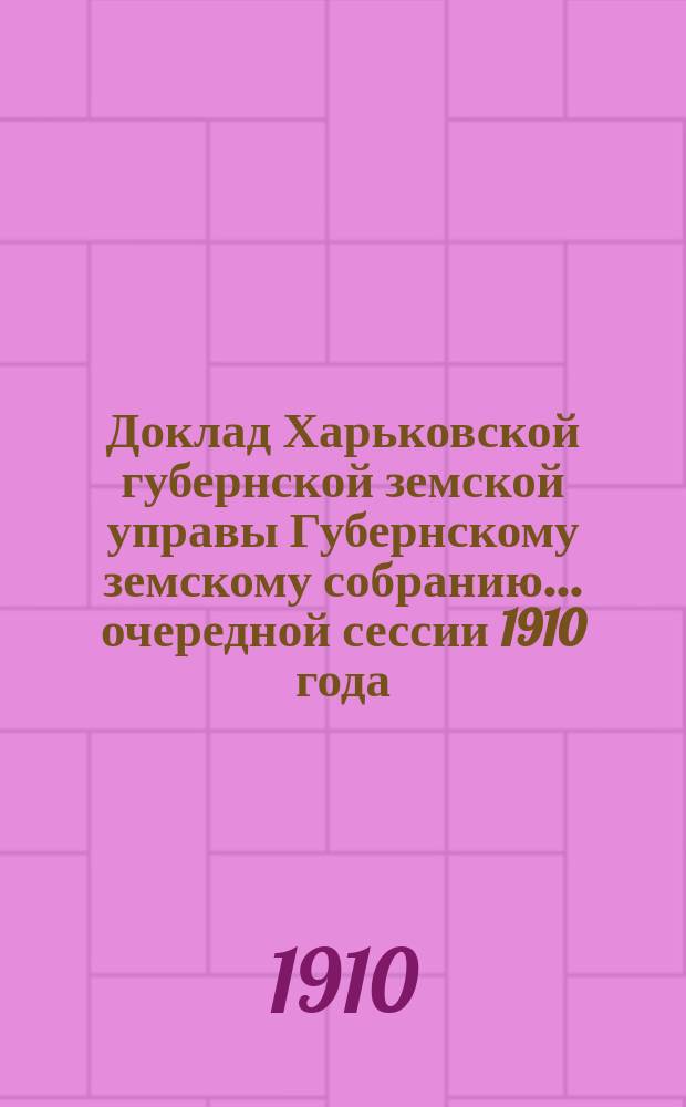 Доклад Харьковской губернской земской управы Губернскому земскому собранию... ... очередной сессии 1910 года : По Отделу народного образования