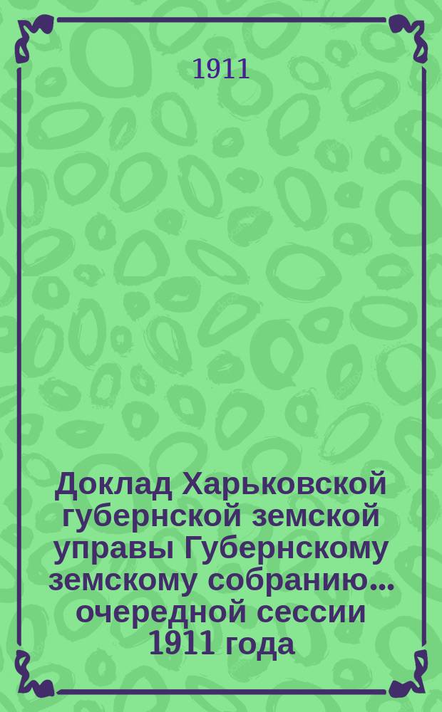 Доклад Харьковской губернской земской управы Губернскому земскому собранию... ... очередной сессии 1911 года : По призрению бесприютных малолетних сирот