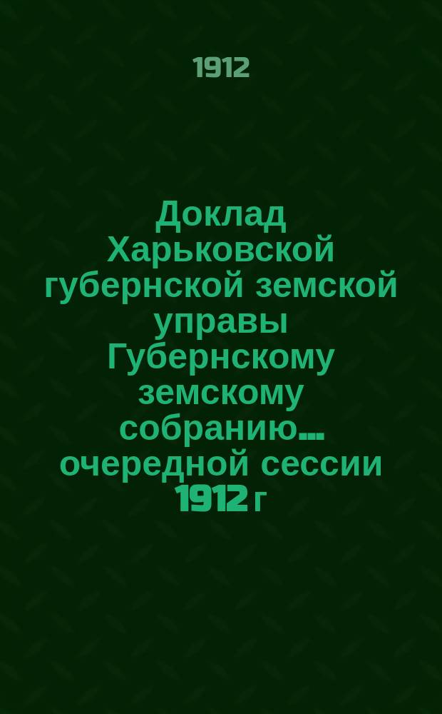 Доклад Харьковской губернской земской управы Губернскому земскому собранию... ... [очередной сессии 1912 г.] : По Оценочно-статистическому отделу