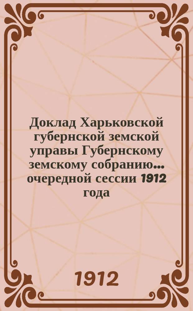 Доклад Харьковской губернской земской управы Губернскому земскому собранию... ... очередной сессии 1912 года : По Техническому отделу