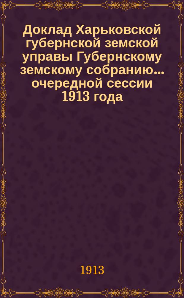 Доклад Харьковской губернской земской управы Губернскому земскому собранию... ... очередной сессии 1913 года : По Пенсионному отделу