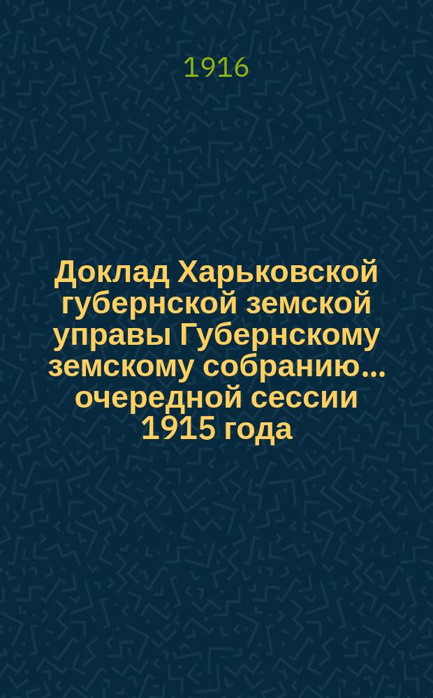 Доклад Харьковской губернской земской управы Губернскому земскому собранию... ... очередной сессии 1915 года : По Техническому отделу