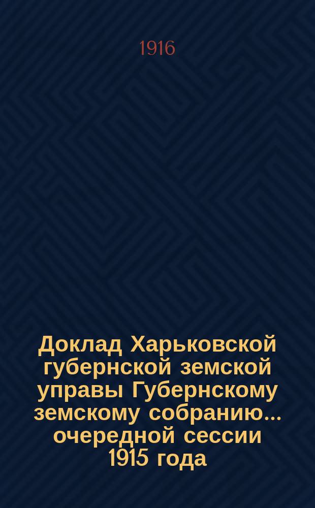 Доклад Харьковской губернской земской управы Губернскому земскому собранию... ... очередной сессии 1915 года (4-го января 1916 г.) : По Экономическому отделу