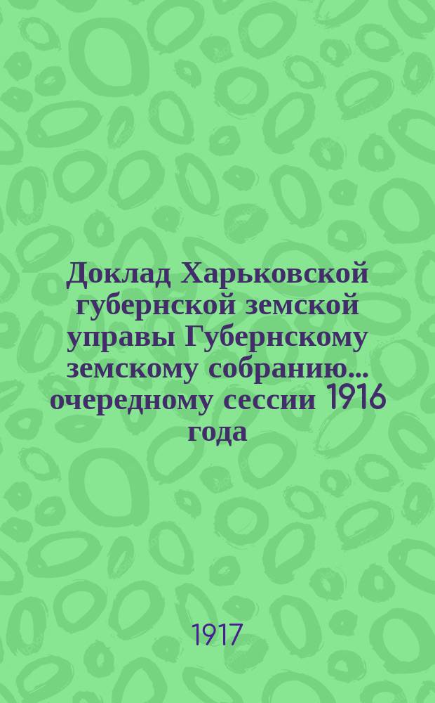 Доклад Харьковской губернской земской управы Губернскому земскому собранию... ... очередному сессии 1916 года : По Техническому отделу