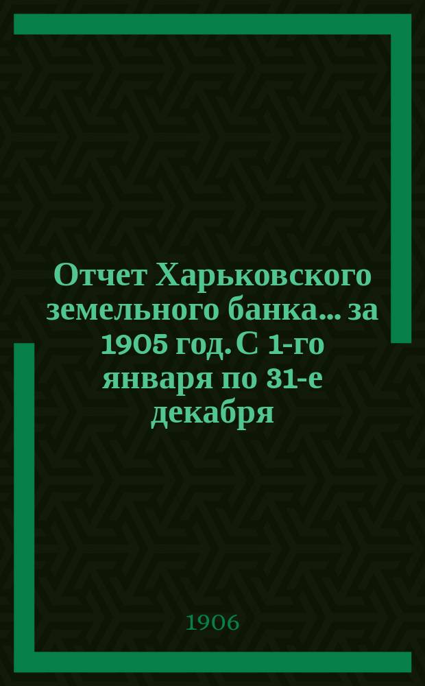Отчет Харьковского земельного банка... за 1905 год. С 1-го января по 31-е декабря