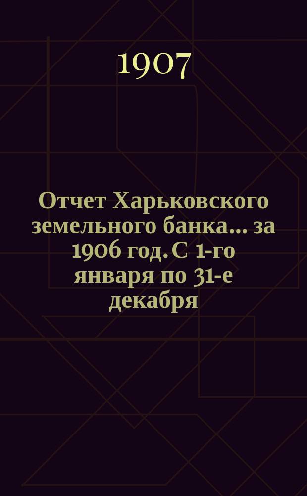 Отчет Харьковского земельного банка... за 1906 год. С 1-го января по 31-е декабря
