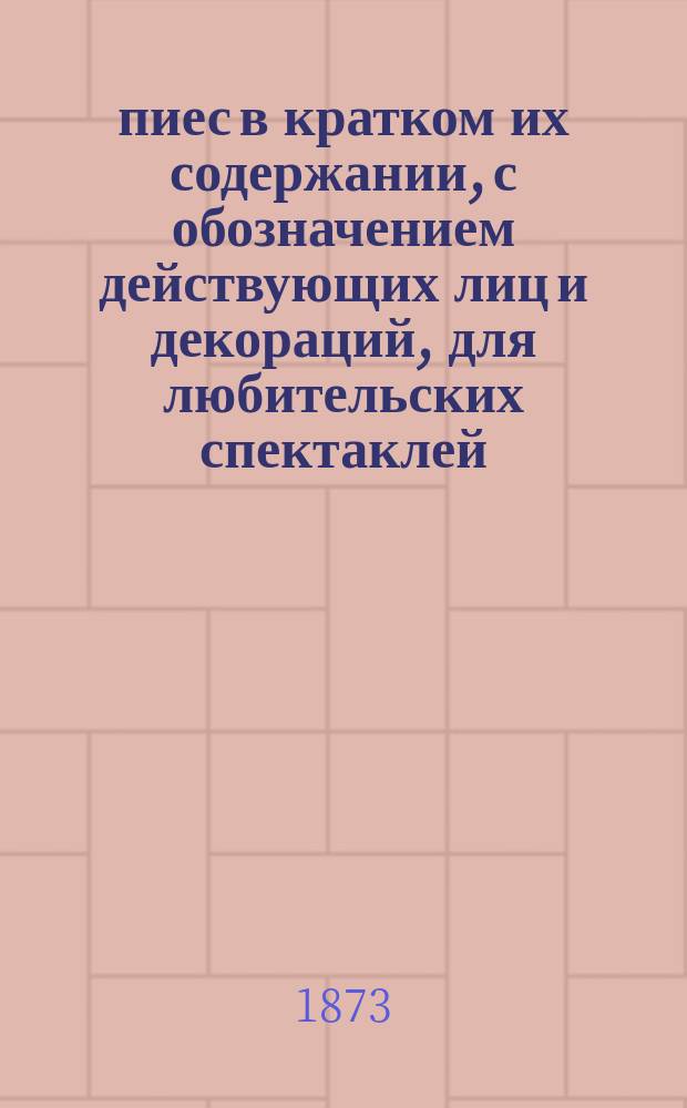 300 пиес в кратком их содержании, с обозначением действующих лиц и декораций, для любительских спектаклей