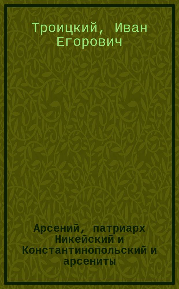 Арсений, патриарх Никейский и Константинопольский и арсениты : (К истории вост. церкви в XIII в.)