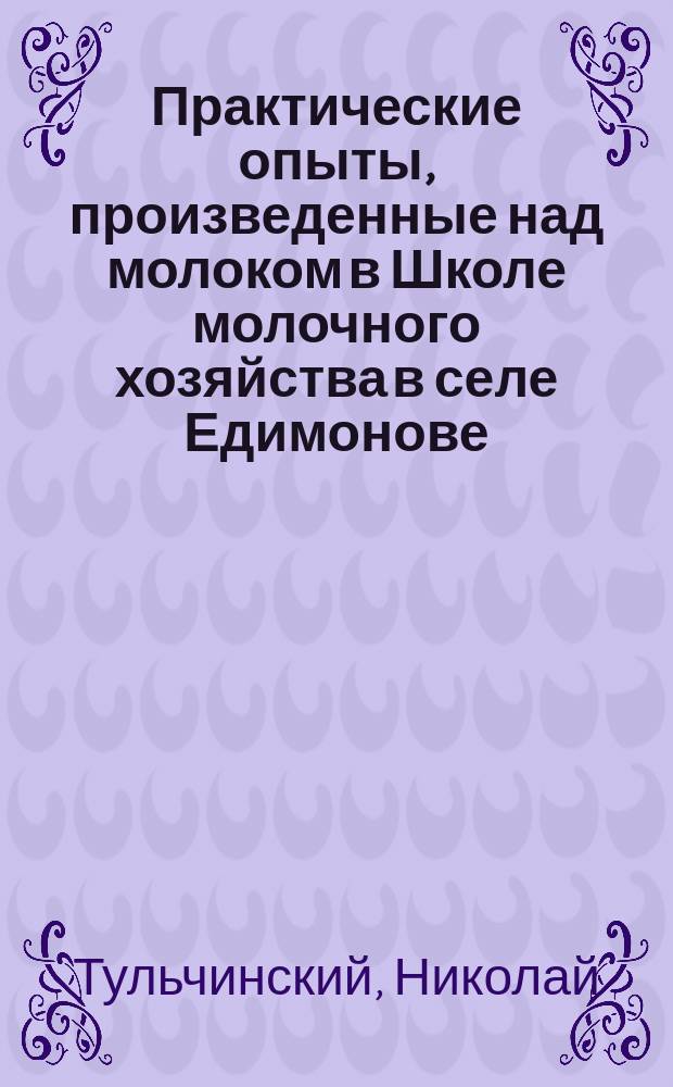 Практические опыты, произведенные над молоком в Школе молочного хозяйства в селе Едимонове