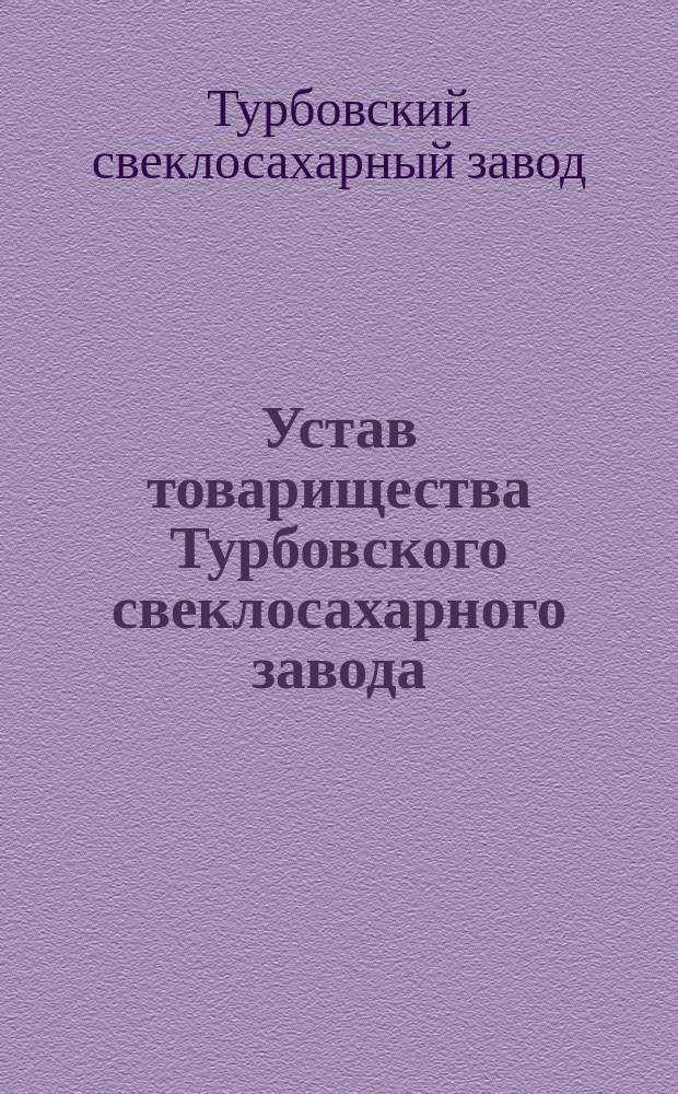 Устав товарищества Турбовского свеклосахарного завода : Утв. 18 мая 1873 г. : С доп. и изм.
