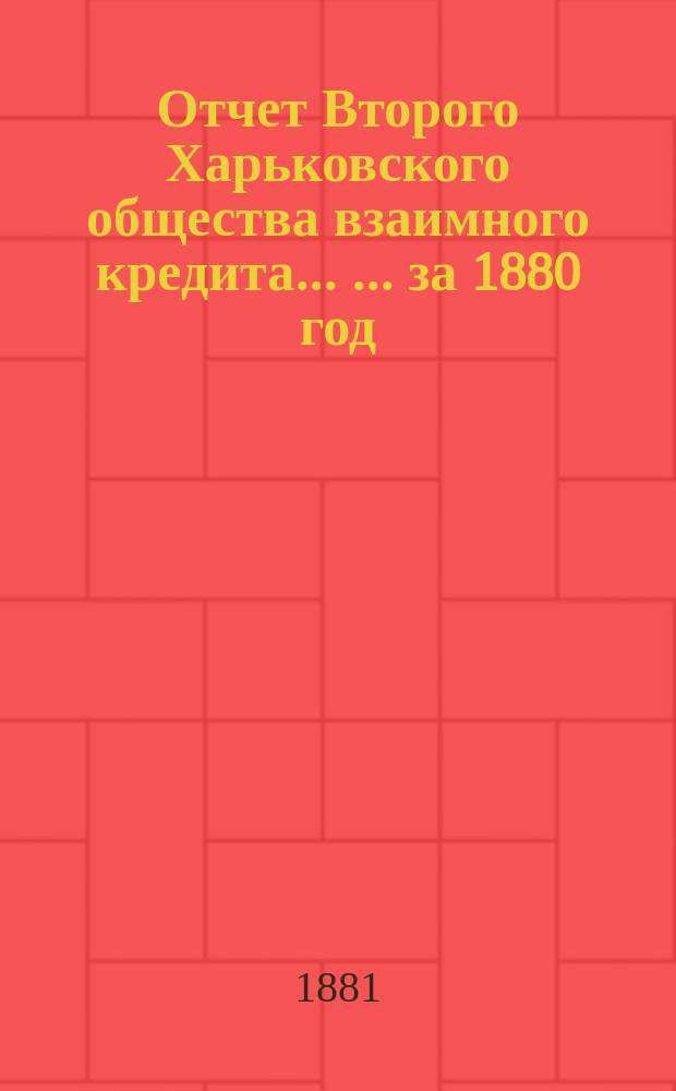 Отчет Второго Харьковского общества взаимного кредита ... ... за 1880 год