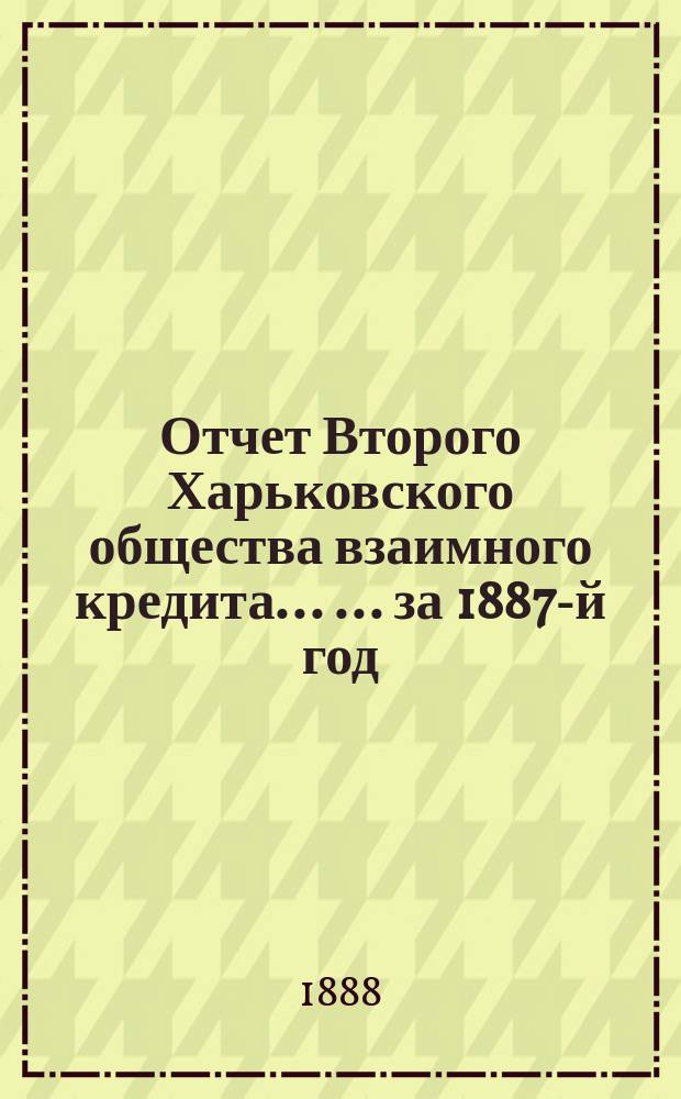 Отчет Второго Харьковского общества взаимного кредита ... ... за 1887-й год