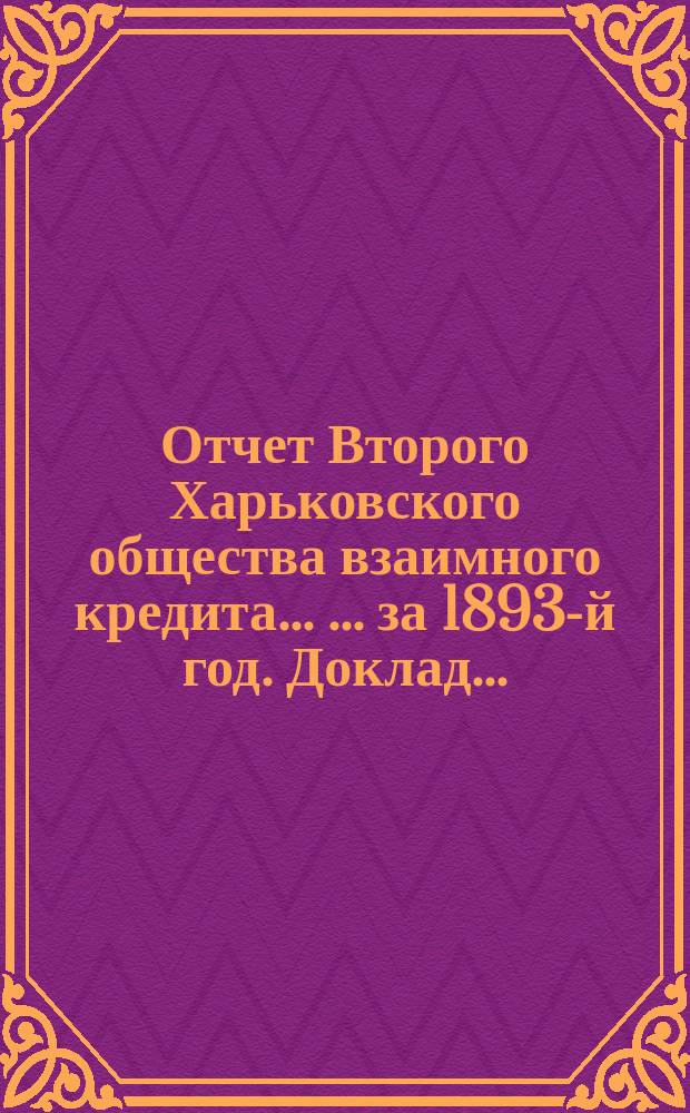 Отчет Второго Харьковского общества взаимного кредита ... ... за 1893-й год. Доклад... : Доклад Ревизионной комиссии... ; Доклад Совета...