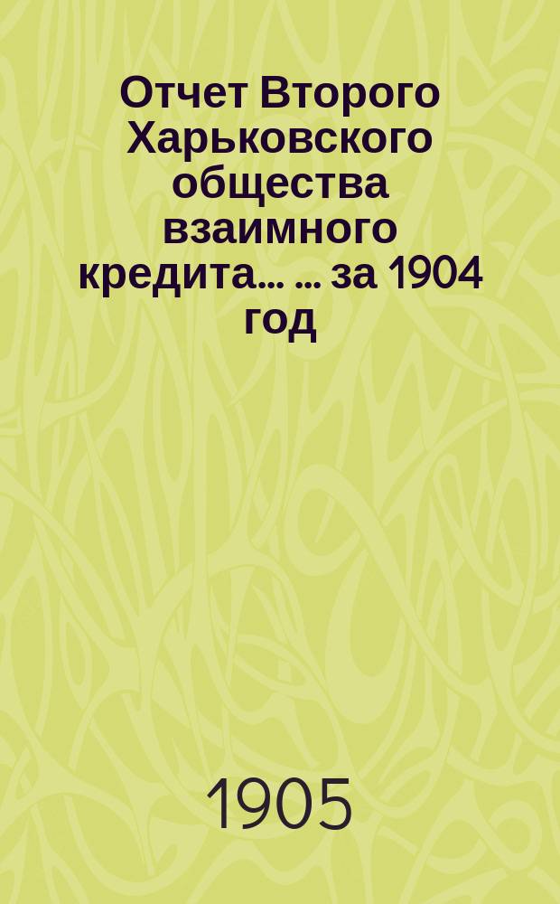 Отчет Второго Харьковского общества взаимного кредита ... ... за 1904 год