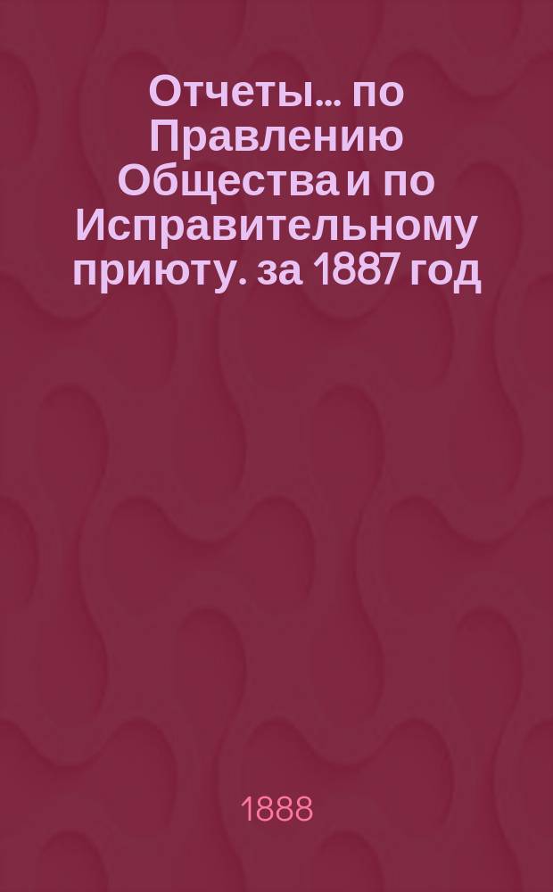 Отчеты... по Правлению Общества и по Исправительному приюту. за 1887 год : за 1887 год ; Инструкция для заведывания Харьковским исправительным приютом