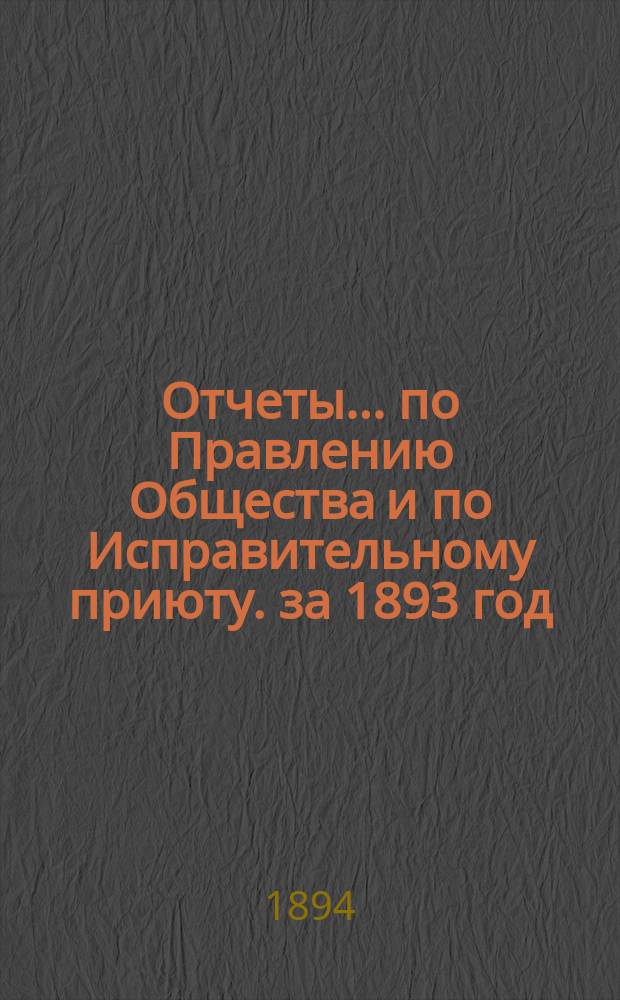 Отчеты... по Правлению Общества и по Исправительному приюту. за 1893 год
