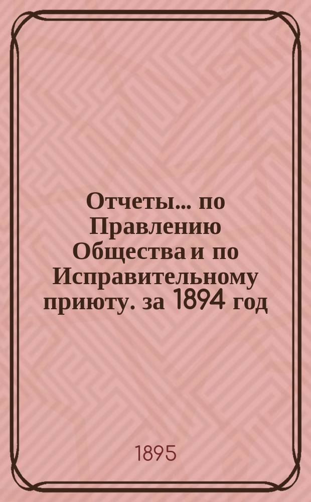 Отчеты... по Правлению Общества и по Исправительному приюту. за 1894 год