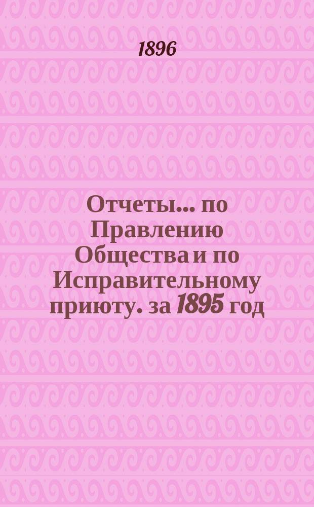 Отчеты... по Правлению Общества и по Исправительному приюту. за 1895 год