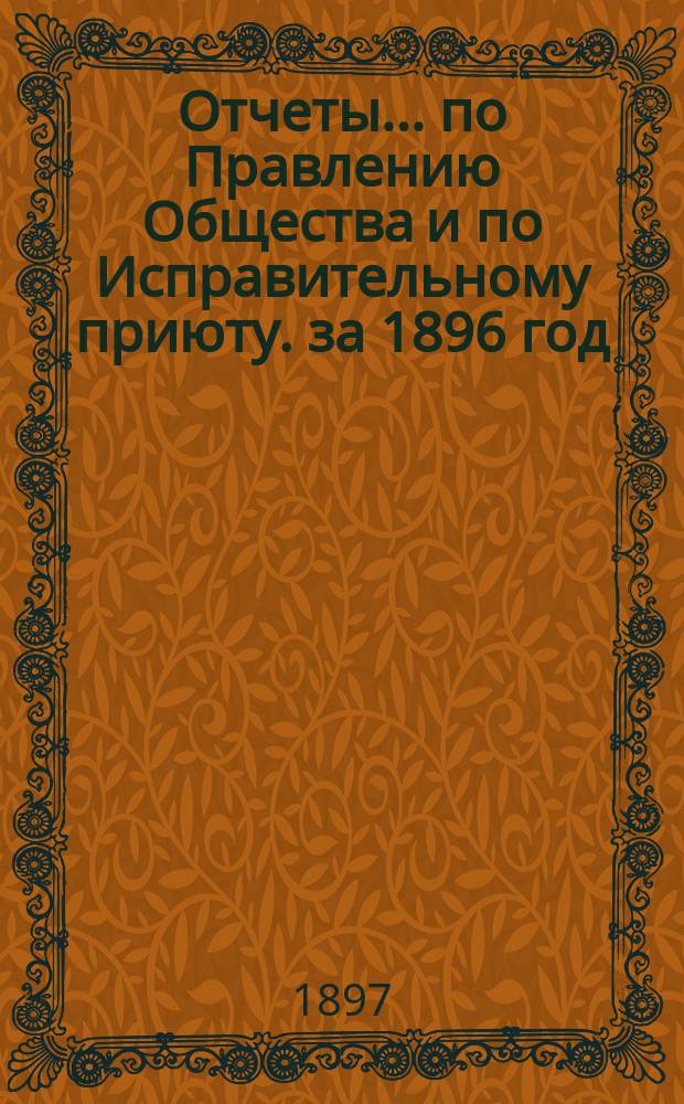Отчеты... по Правлению Общества и по Исправительному приюту. за 1896 год