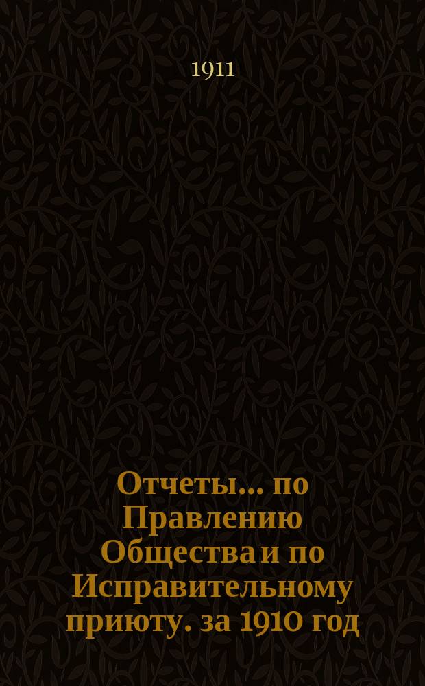 Отчеты... по Правлению Общества и по Исправительному приюту. за 1910 год