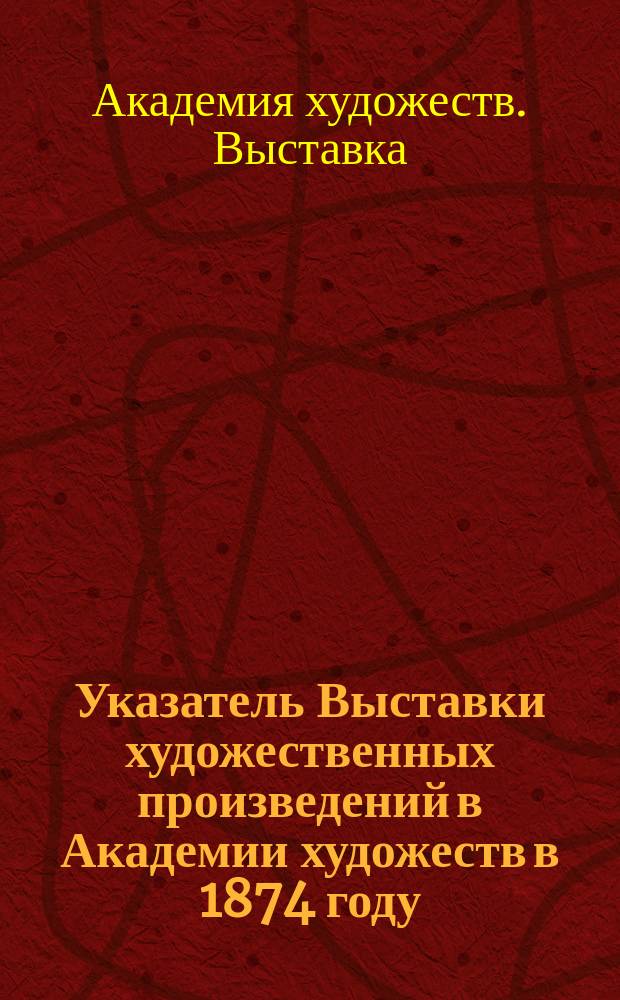 Указатель Выставки художественных произведений в Академии художеств в 1874 году