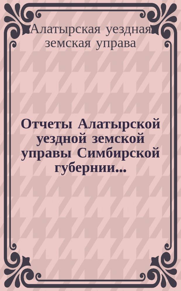 Отчеты Алатырской уездной земской управы Симбирской губернии ...
