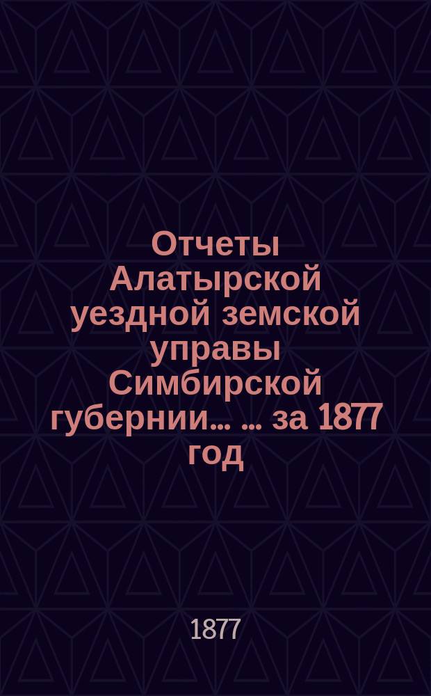 Отчеты Алатырской уездной земской управы Симбирской губернии ... ... за 1877 год