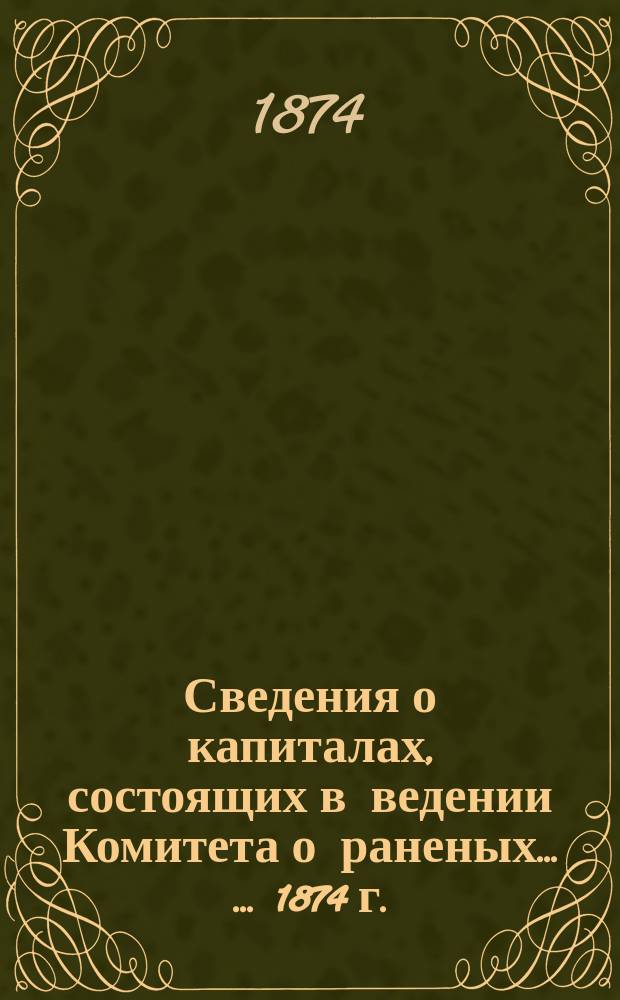 Сведения о капиталах, состоящих в ведении Комитета о раненых ... ... [1874 г.]