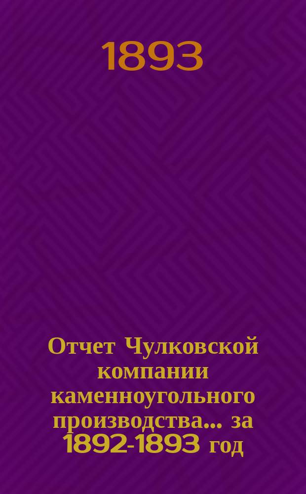 Отчет Чулковской компании каменноугольного производства ... за 1892-1893 год