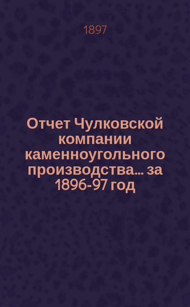 Отчет Чулковской компании каменноугольного производства ... за 1896-97 год
