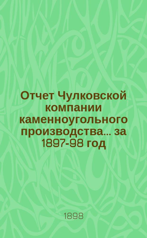 Отчет Чулковской компании каменноугольного производства ... за 1897-98 год