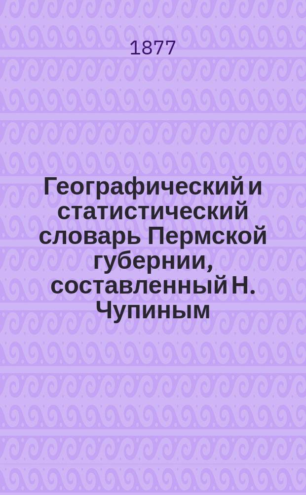 Географический и статистический словарь Пермской губернии, составленный Н. Чупиным : Т. [1-3]. Т. 2. [Вып. 4] : К
