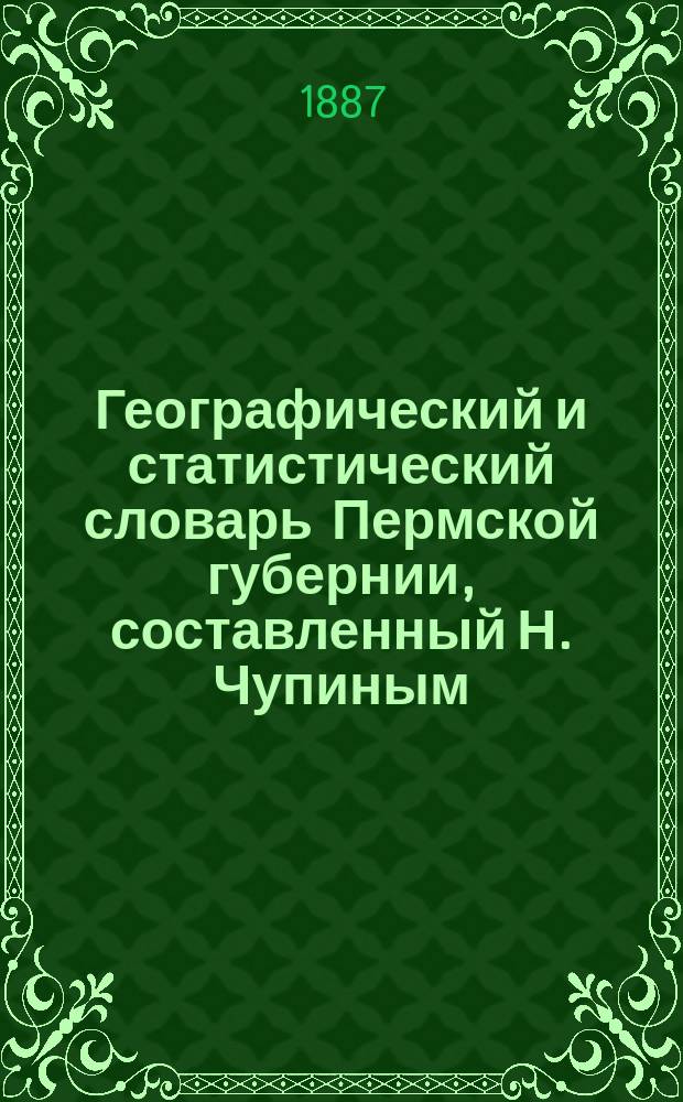 Географический и статистический словарь Пермской губернии, составленный Н. Чупиным : Т. [1-3]. [Т. 3. Вып. 7] : Щ, Ю, Я и Ф
