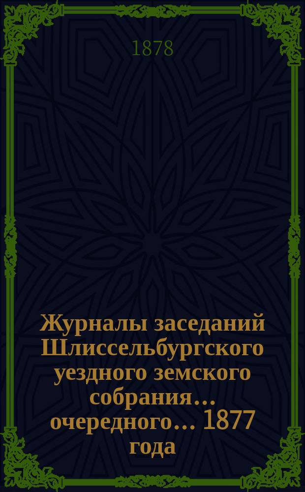 Журналы заседаний Шлиссельбургского уездного земского собрания... очередного... 1877 года