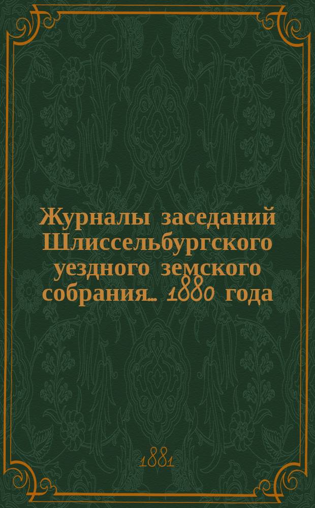 Журналы заседаний Шлиссельбургского уездного земского собрания... 1880 года