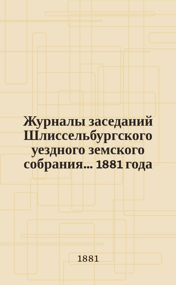 Журналы заседаний Шлиссельбургского уездного земского собрания... 1881 года