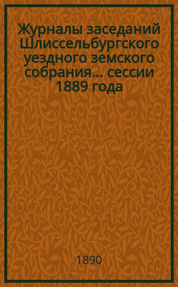 Журналы заседаний Шлиссельбургского уездного земского собрания... сессии 1889 года