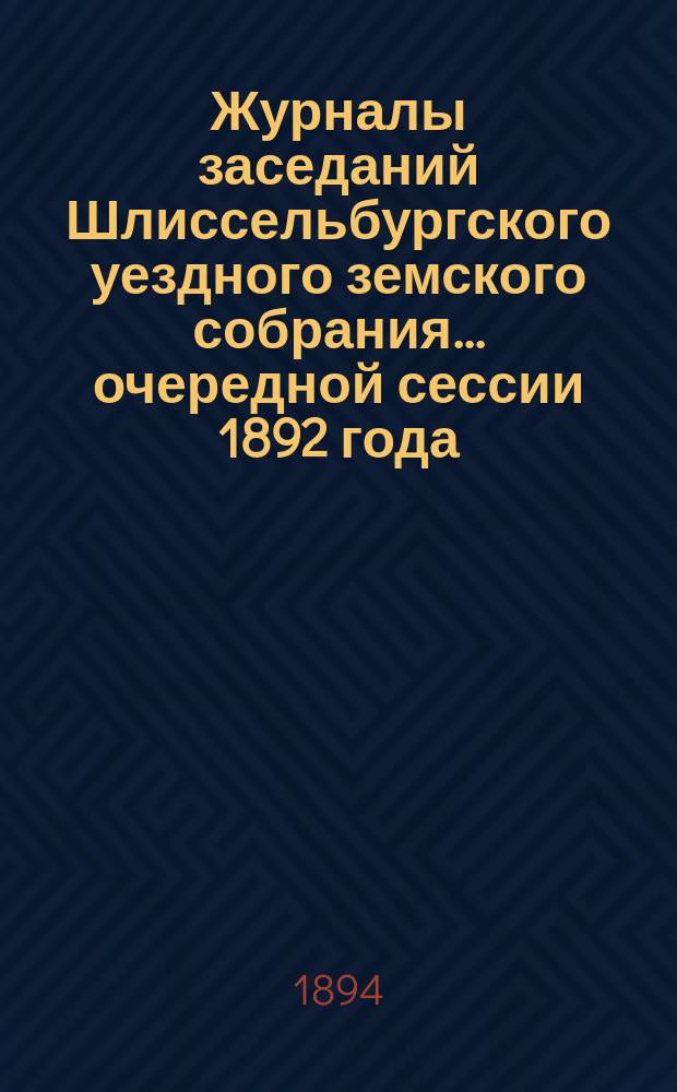Журналы заседаний Шлиссельбургского уездного земского собрания... очередной сессии 1892 года