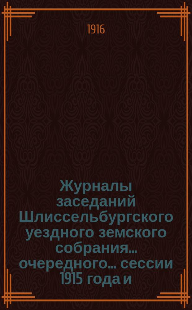Журналы заседаний Шлиссельбургского уездного земского собрания... очередного... сессии 1915 года и... чрезвычайного 18-го апреля 1915 года