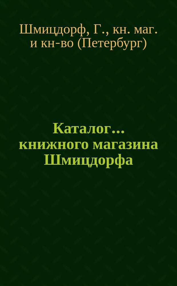 Каталог... книжного магазина Шмицдорфа (К.К. Ретгер)... С.-Петербург и Географического магазина Главного штаба