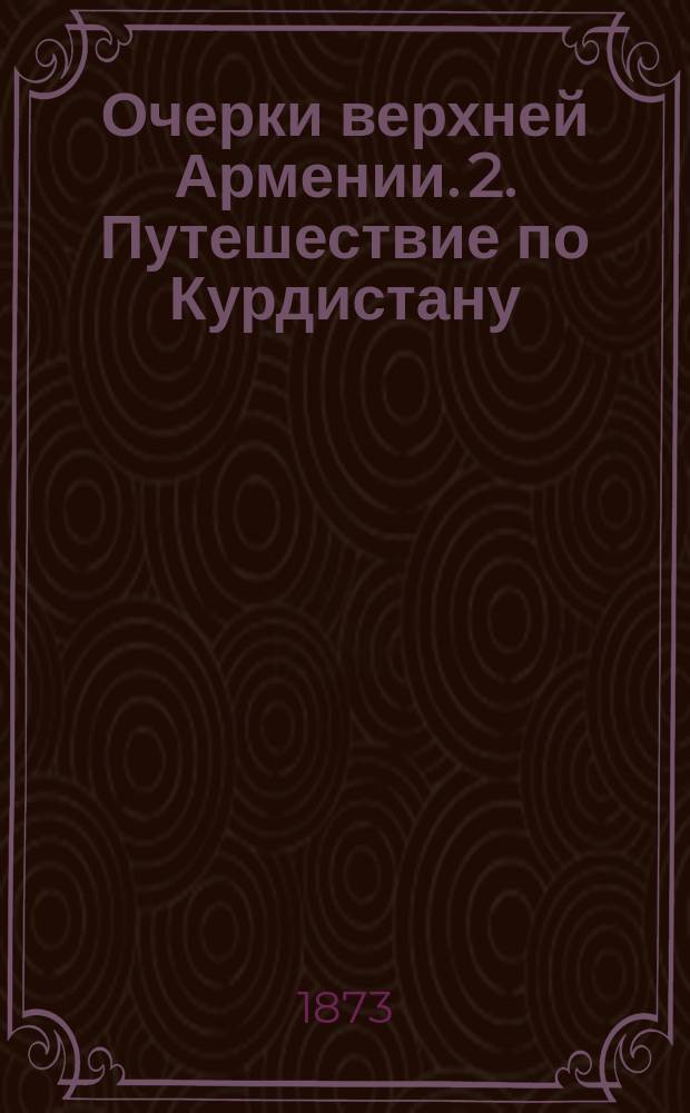 1. Очерки верхней Армении. 2. Путешествие по Курдистану