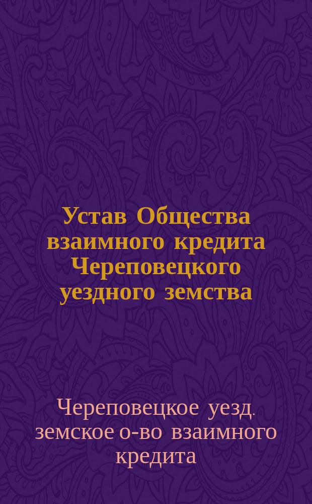 Устав Общества взаимного кредита Череповецкого уездного земства : Утв. 4 окт. 1912 г.