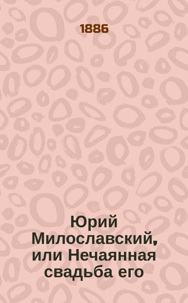 Юрий Милославский, или Нечаянная свадьба его : Ист. рассказ
