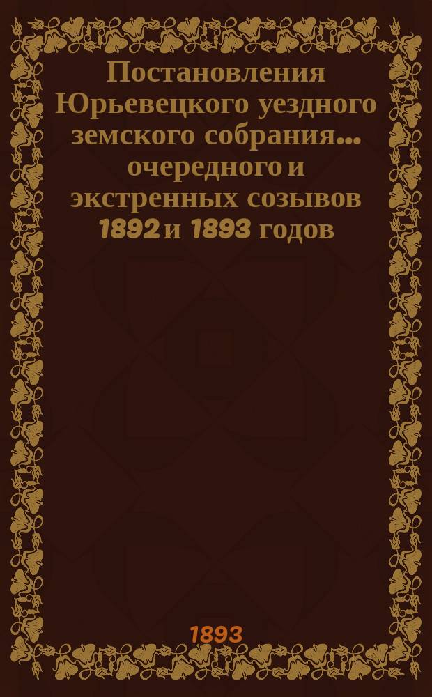 Постановления Юрьевецкого уездного земского собрания ... очередного и экстренных созывов 1892 и 1893 годов