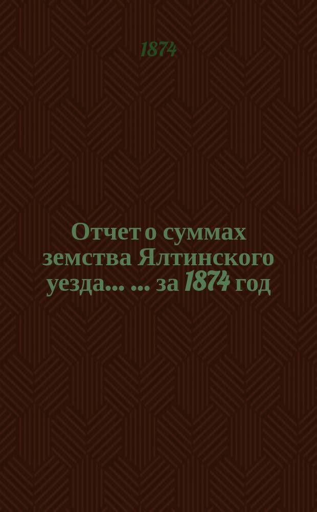 Отчет о суммах земства Ялтинского уезда ... ... за 1874 год