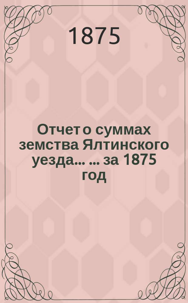 Отчет о суммах земства Ялтинского уезда ... ... за 1875 год