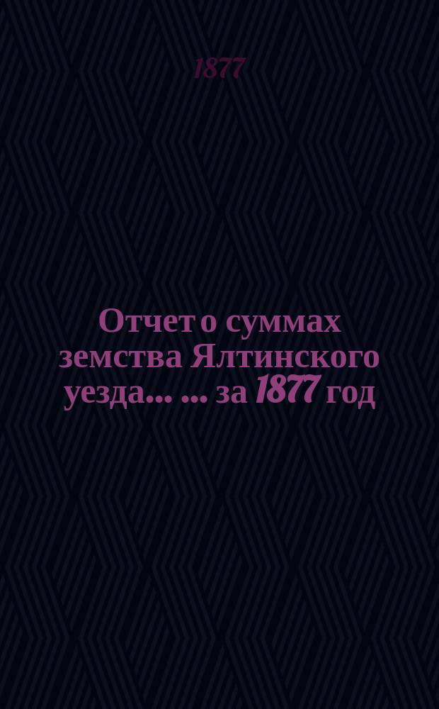 Отчет о суммах земства Ялтинского уезда ... ... за 1877 год