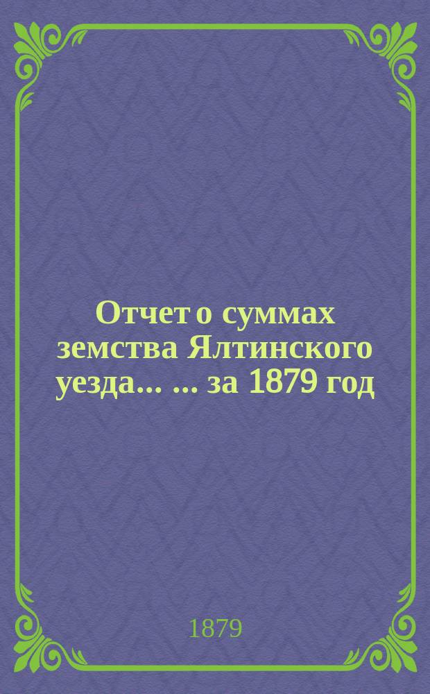 Отчет о суммах земства Ялтинского уезда ... ... за 1879 год
